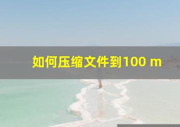 如何压缩文件到100 m